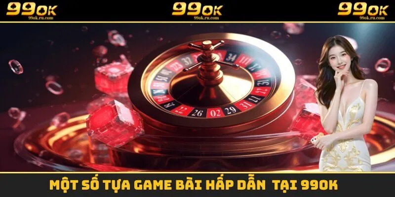 Một số trò chơi vô cùng hấp dẫn chỉ có tại sảnh game bài 99OK 