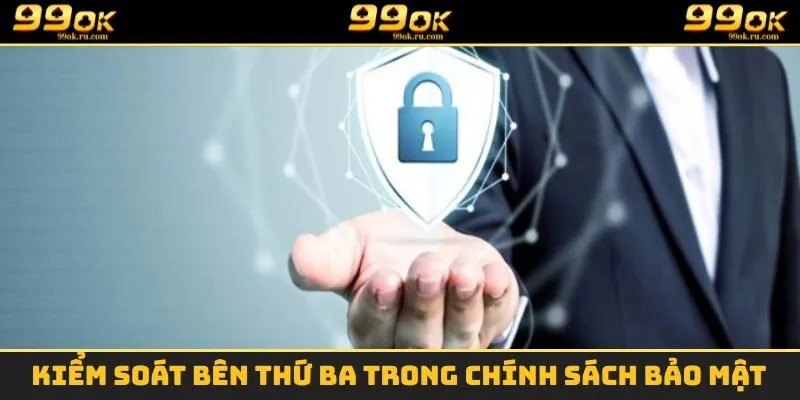 Chính Sách Bảo Mật - Giữ An Toàn Cho Hội Viên 99OK 2025 2 Kiểm soát bên thứ ba trong chính sách bảo mật