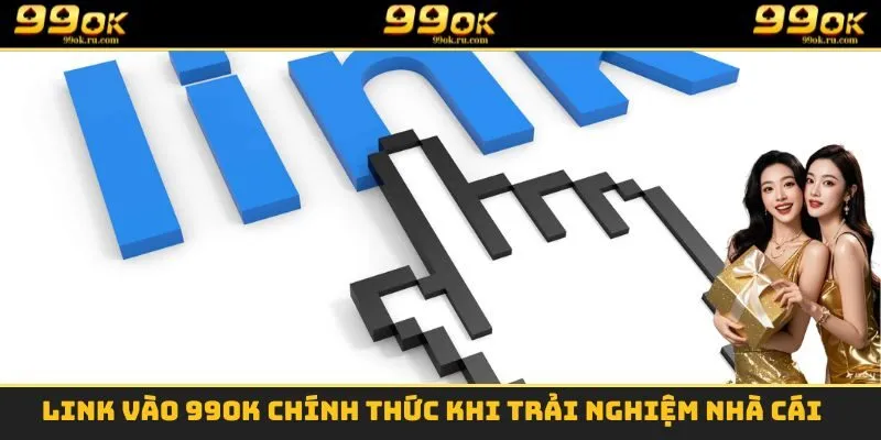Link vào 99OK chính thức khi trải nghiệm nhà cái