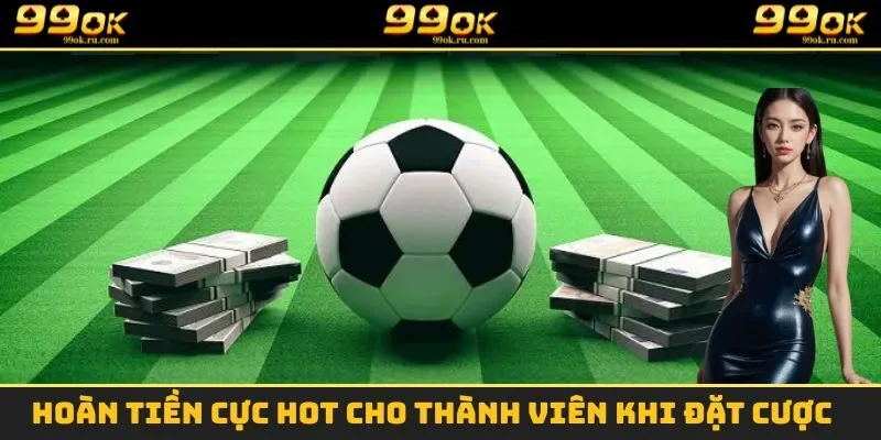 Hoàn tiền cực hot cho thành viên khi đặt cược