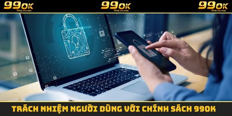 Chính Sách Bảo Mật - Giữ An Toàn Cho Hội Viên 99OK 2025 3 Trách nhiệm người dùng với chính sách 99OK