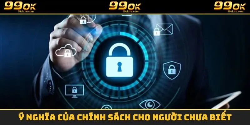 Chính Sách Bảo Mật - Giữ An Toàn Cho Hội Viên 99OK 2025 1 Ý nghĩa của chính sách cho người chưa biết