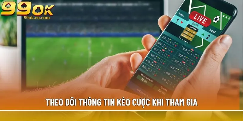 Theo dõi thông tin kèo cược khi tham gia